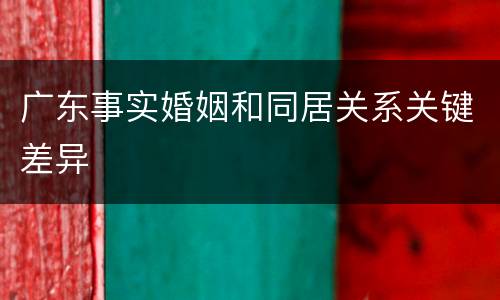 广东事实婚姻和同居关系关键差异