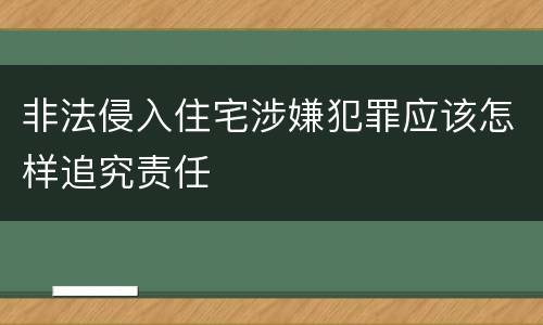 非法侵入住宅涉嫌犯罪应该怎样追究责任