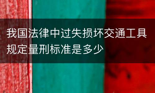 我国法律中过失损坏交通工具规定量刑标准是多少