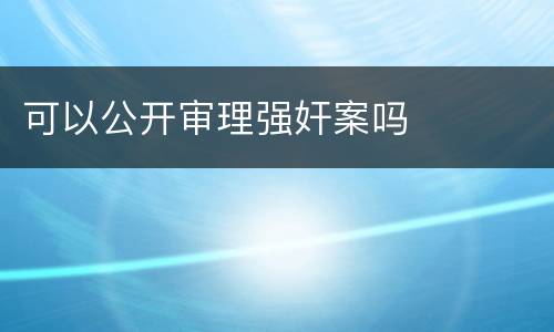 可以公开审理强奸案吗