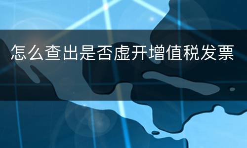 怎么查出是否虚开增值税发票