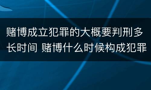 赌博成立犯罪的大概要判刑多长时间 赌博什么时候构成犯罪