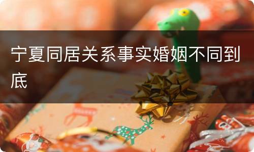 宁夏同居关系事实婚姻不同到底