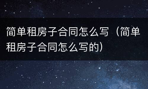 简单租房子合同怎么写（简单租房子合同怎么写的）