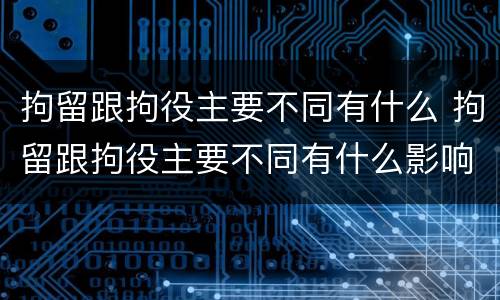 拘留跟拘役主要不同有什么 拘留跟拘役主要不同有什么影响