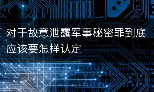 对于故意泄露军事秘密罪到底应该要怎样认定