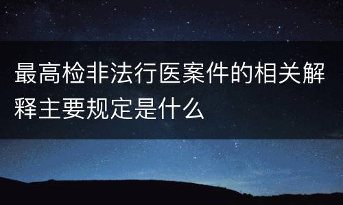 最高检非法行医案件的相关解释主要规定是什么