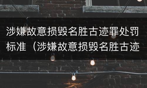 涉嫌故意损毁名胜古迹罪处罚标准（涉嫌故意损毁名胜古迹罪处罚标准是多少）