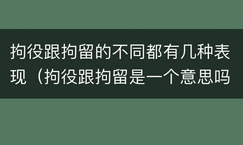 拘役跟拘留的不同都有几种表现（拘役跟拘留是一个意思吗）