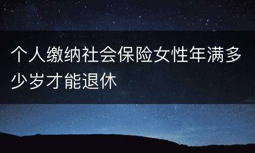 个人缴纳社会保险女性年满多少岁才能退休