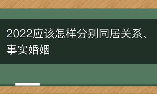 2022应该怎样分别同居关系、事实婚姻