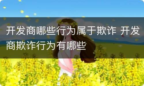 开发商哪些行为属于欺诈 开发商欺诈行为有哪些