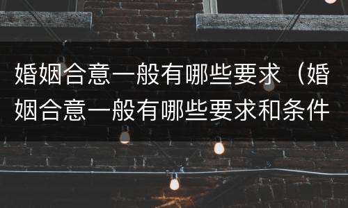 婚姻合意一般有哪些要求（婚姻合意一般有哪些要求和条件）