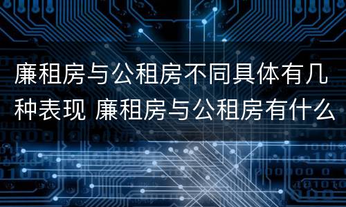 廉租房与公租房不同具体有几种表现 廉租房与公租房有什么不同