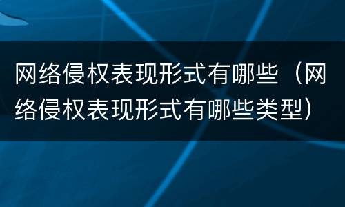 网络侵权表现形式有哪些（网络侵权表现形式有哪些类型）