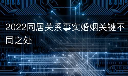 2022同居关系事实婚姻关键不同之处