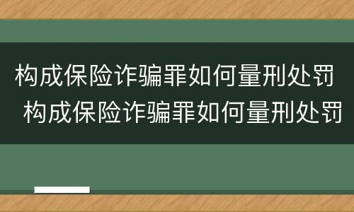 构成保险诈骗罪如何量刑处罚 构成保险诈骗罪如何量刑处罚的