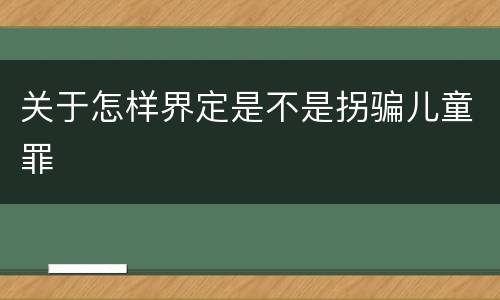 关于怎样界定是不是拐骗儿童罪
