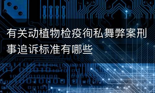有关动植物检疫徇私舞弊案刑事追诉标准有哪些