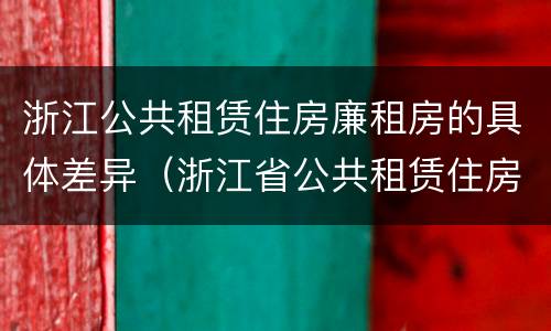 浙江公共租赁住房廉租房的具体差异（浙江省公共租赁住房）