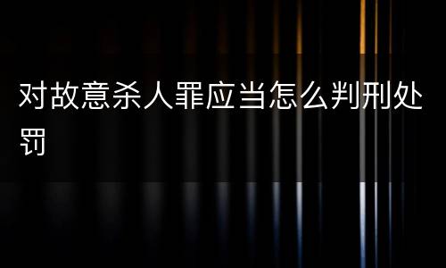 对故意杀人罪应当怎么判刑处罚