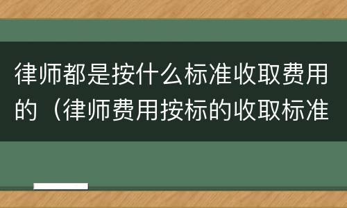 律师都是按什么标准收取费用的（律师费用按标的收取标准）