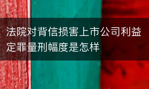 法院对背信损害上市公司利益定罪量刑幅度是怎样
