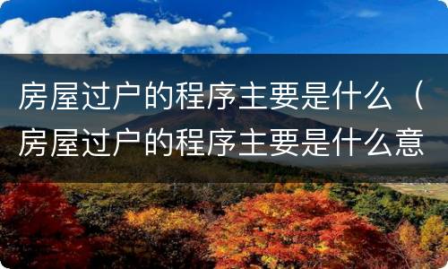 房屋过户的程序主要是什么（房屋过户的程序主要是什么意思）