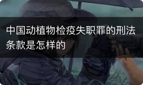 中国动植物检疫失职罪的刑法条款是怎样的