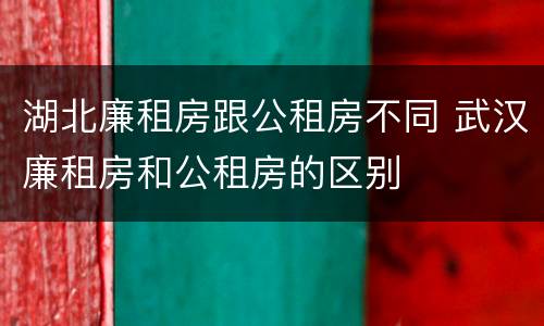 湖北廉租房跟公租房不同 武汉廉租房和公租房的区别