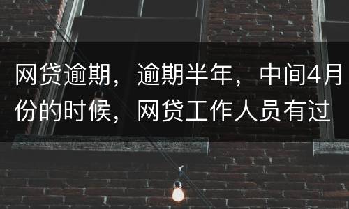 网贷逾期，逾期半年，中间4月份的时候，网贷工作人员有过联系，确实比较紧张，从没说