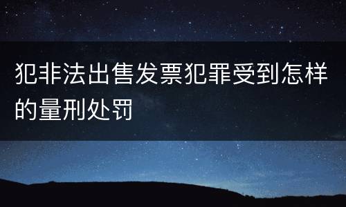 犯非法出售发票犯罪受到怎样的量刑处罚