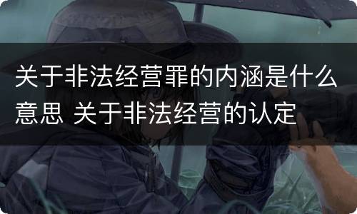 关于非法经营罪的内涵是什么意思 关于非法经营的认定