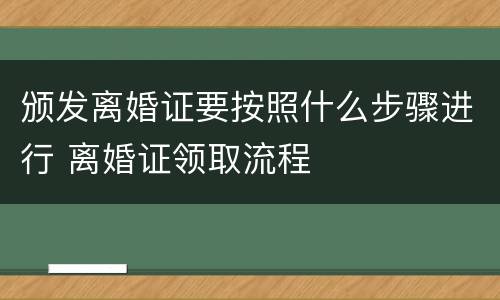颁发离婚证要按照什么步骤进行 离婚证领取流程