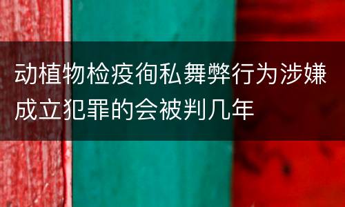 动植物检疫徇私舞弊行为涉嫌成立犯罪的会被判几年