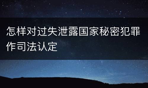 怎样对过失泄露国家秘密犯罪作司法认定
