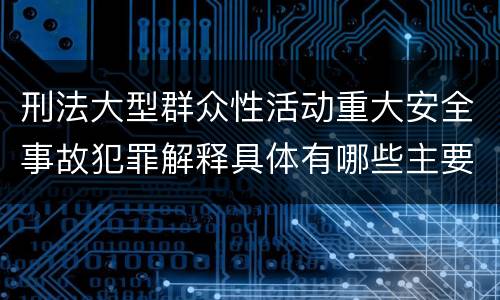 刑法大型群众性活动重大安全事故犯罪解释具体有哪些主要内容