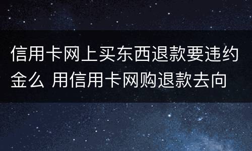 信用卡网上买东西退款要违约金么 用信用卡网购退款去向
