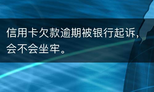 信用卡欠款逾期被银行起诉，会不会坐牢。