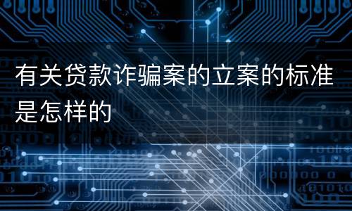 有关贷款诈骗案的立案的标准是怎样的
