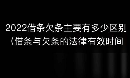 2022借条欠条主要有多少区别（借条与欠条的法律有效时间是多少）