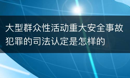 大型群众性活动重大安全事故犯罪的司法认定是怎样的