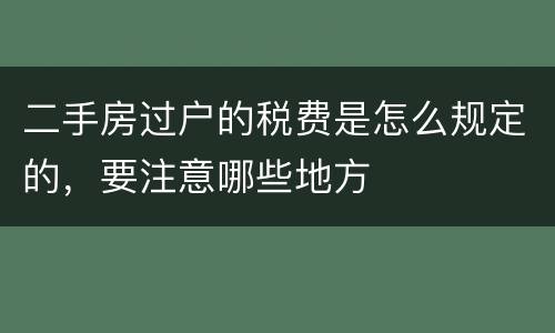 二手房过户的税费是怎么规定的，要注意哪些地方