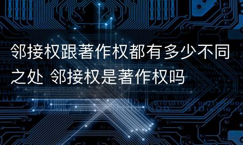 邻接权跟著作权都有多少不同之处 邻接权是著作权吗