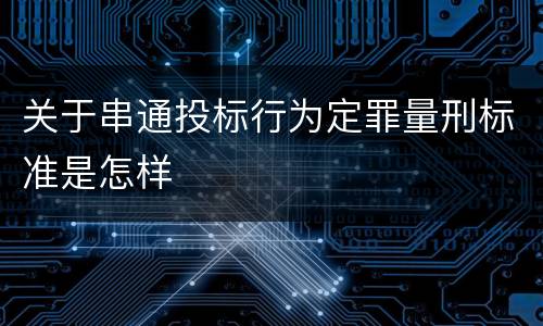 关于串通投标行为定罪量刑标准是怎样