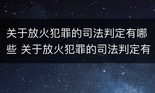 关于放火犯罪的司法判定有哪些 关于放火犯罪的司法判定有哪些规定