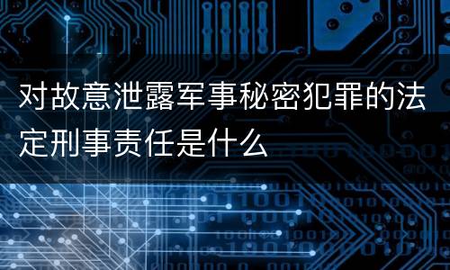 对故意泄露军事秘密犯罪的法定刑事责任是什么