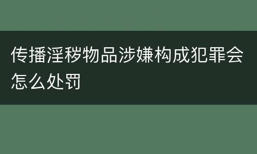 传播淫秽物品涉嫌构成犯罪会怎么处罚