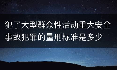 犯了大型群众性活动重大安全事故犯罪的量刑标准是多少