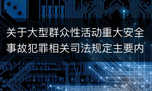 关于大型群众性活动重大安全事故犯罪相关司法规定主要内容包括什么